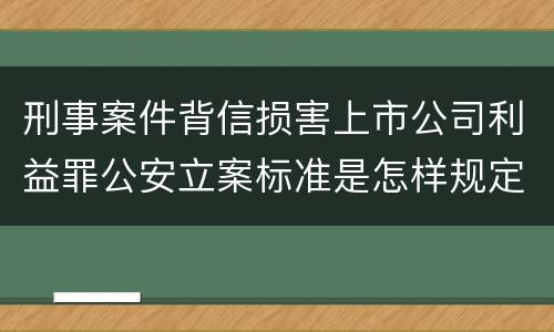 刑事案件背信损害上市公司利益罪公安立案标准是怎样规定