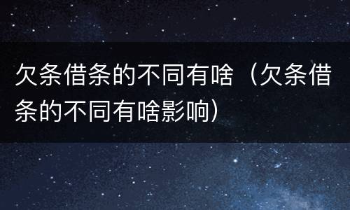 欠条借条的不同有啥（欠条借条的不同有啥影响）