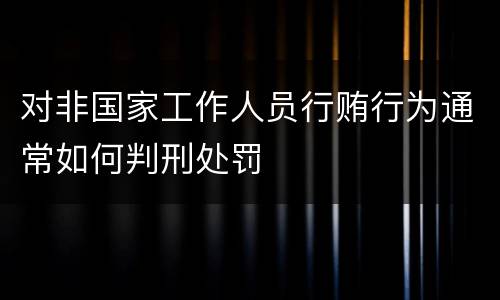 对非国家工作人员行贿行为通常如何判刑处罚