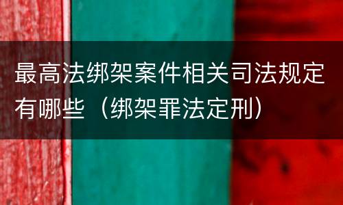 最高法绑架案件相关司法规定有哪些（绑架罪法定刑）
