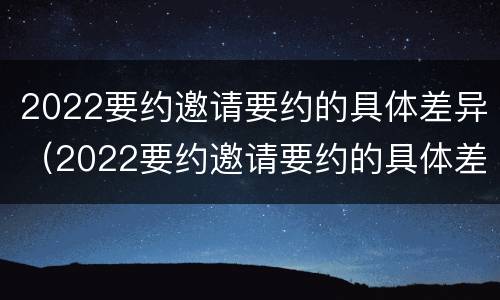 2022要约邀请要约的具体差异（2022要约邀请要约的具体差异是什么）