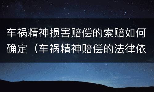 车祸精神损害赔偿的索赔如何确定（车祸精神赔偿的法律依据）