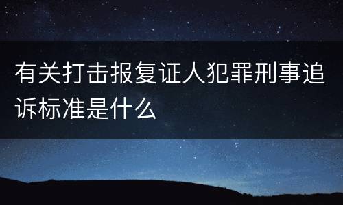 有关打击报复证人犯罪刑事追诉标准是什么