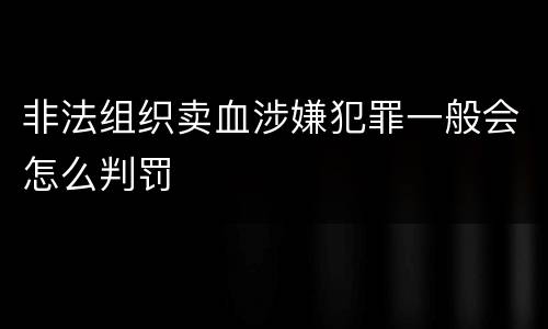 非法组织卖血涉嫌犯罪一般会怎么判罚