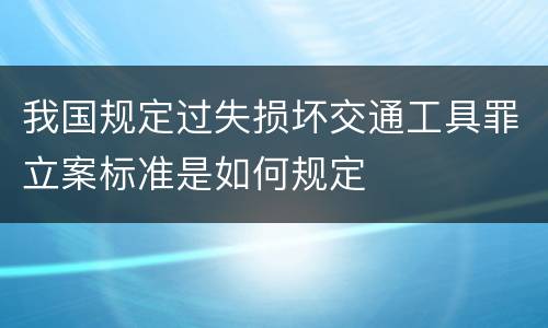 我国规定过失损坏交通工具罪立案标准是如何规定