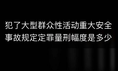 犯了大型群众性活动重大安全事故规定定罪量刑幅度是多少