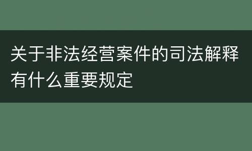关于非法经营案件的司法解释有什么重要规定