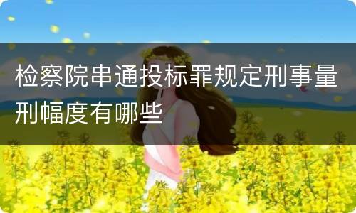 检察院串通投标罪规定刑事量刑幅度有哪些