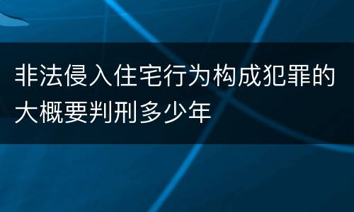非法侵入住宅行为构成犯罪的大概要判刑多少年