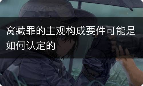 窝藏罪的主观构成要件可能是如何认定的