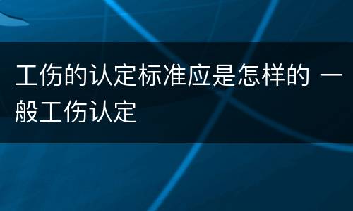 工伤的认定标准应是怎样的 一般工伤认定