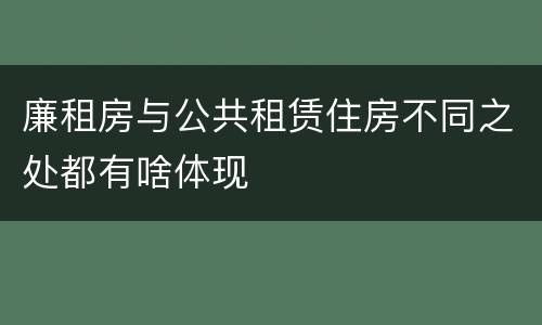 廉租房与公共租赁住房不同之处都有啥体现
