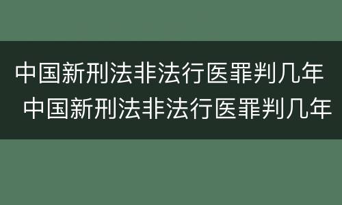 中国新刑法非法行医罪判几年 中国新刑法非法行医罪判几年缓刑
