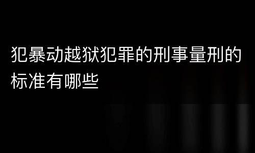 犯暴动越狱犯罪的刑事量刑的标准有哪些