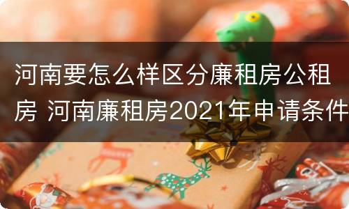 河南要怎么样区分廉租房公租房 河南廉租房2021年申请条件