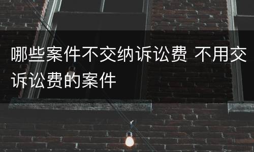 哪些案件不交纳诉讼费 不用交诉讼费的案件