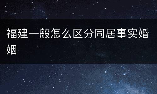 福建一般怎么区分同居事实婚姻