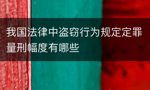 我国法律中盗窃行为规定定罪量刑幅度有哪些