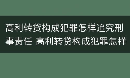 高利转贷构成犯罪怎样追究刑事责任 高利转贷构成犯罪怎样追究刑事责任案例