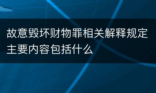 故意毁坏财物罪相关解释规定主要内容包括什么