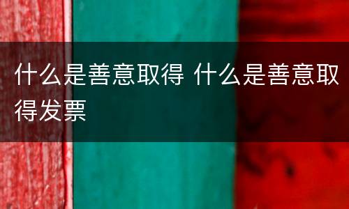 什么是善意取得 什么是善意取得发票