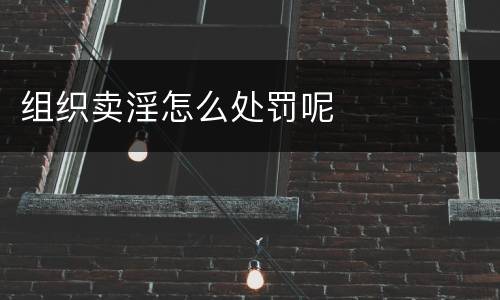 组织卖淫怎么处罚呢