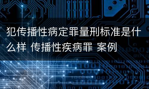 犯传播性病定罪量刑标准是什么样 传播性疾病罪 案例