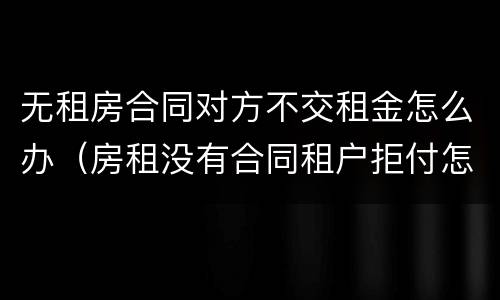 无租房合同对方不交租金怎么办（房租没有合同租户拒付怎么处理）