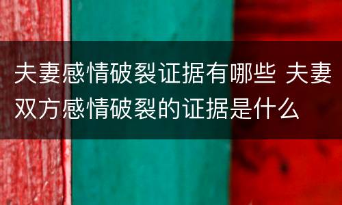 夫妻感情破裂证据有哪些 夫妻双方感情破裂的证据是什么