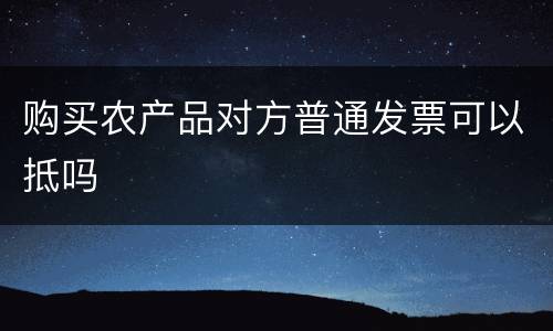 购买农产品对方普通发票可以抵吗