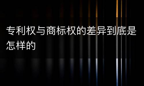 专利权与商标权的差异到底是怎样的