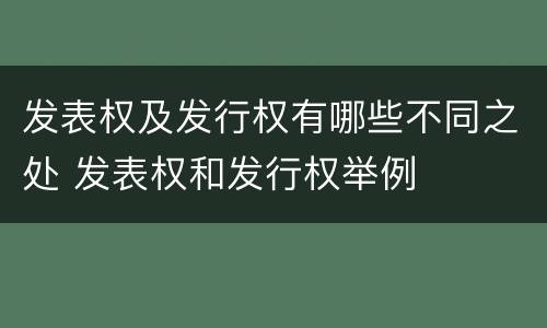 发表权及发行权有哪些不同之处 发表权和发行权举例