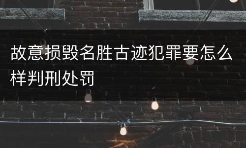 故意损毁名胜古迹犯罪要怎么样判刑处罚