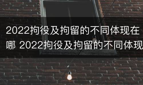 2022拘役及拘留的不同体现在哪 2022拘役及拘留的不同体现在哪方面
