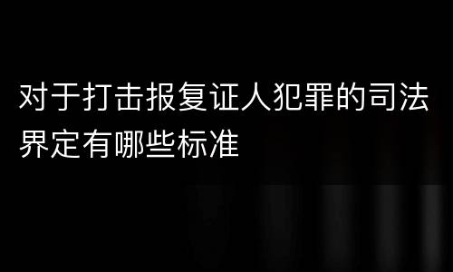 对于打击报复证人犯罪的司法界定有哪些标准