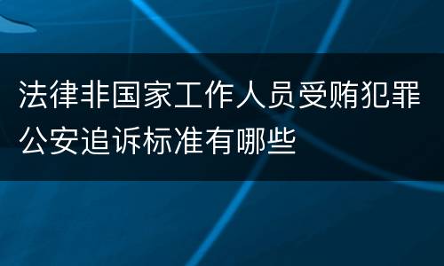 法律非国家工作人员受贿犯罪公安追诉标准有哪些