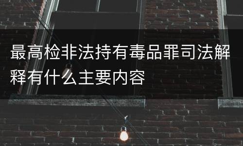 最高检非法持有毒品罪司法解释有什么主要内容