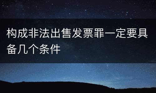 构成非法出售发票罪一定要具备几个条件