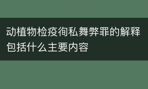动植物检疫徇私舞弊罪的解释包括什么主要内容