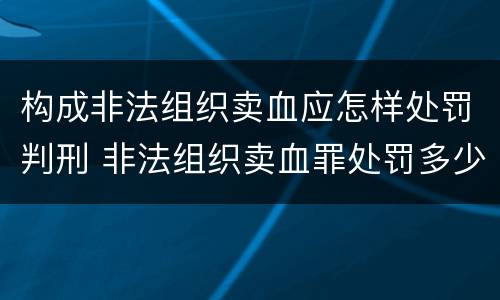 构成非法组织卖血应怎样处罚判刑 非法组织卖血罪处罚多少钱