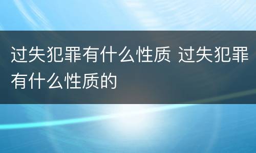 过失犯罪有什么性质 过失犯罪有什么性质的