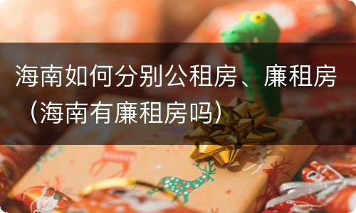 海南如何分别公租房、廉租房（海南有廉租房吗）