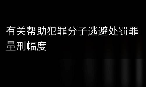 有关帮助犯罪分子逃避处罚罪量刑幅度