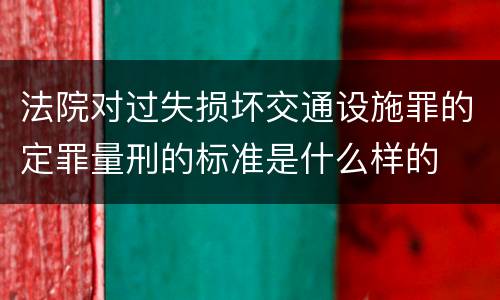 法院对过失损坏交通设施罪的定罪量刑的标准是什么样的