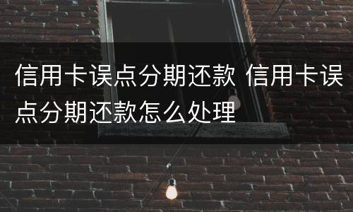 信用卡误点分期还款 信用卡误点分期还款怎么处理