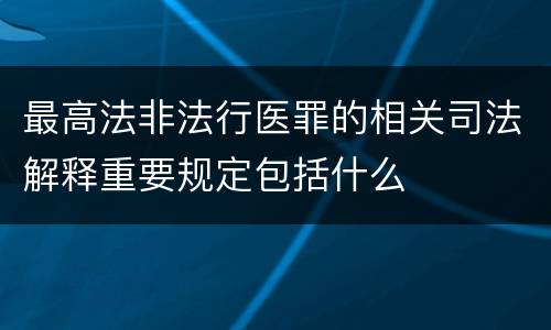 最高法非法行医罪的相关司法解释重要规定包括什么