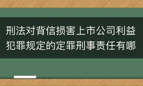 刑法对背信损害上市公司利益犯罪规定的定罪刑事责任有哪些