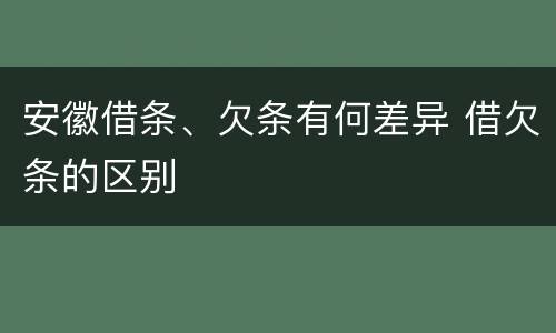 安徽借条、欠条有何差异 借欠条的区别