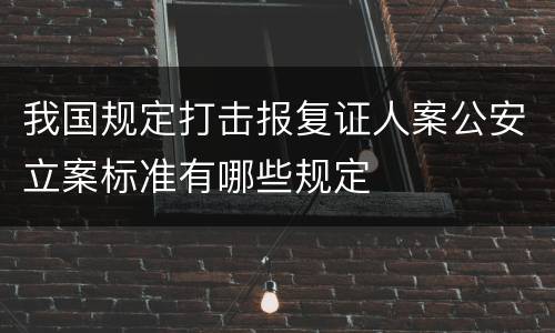 我国规定打击报复证人案公安立案标准有哪些规定