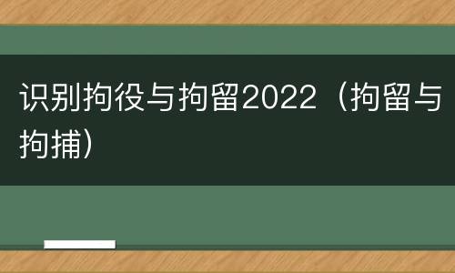 识别拘役与拘留2022（拘留与拘捕）